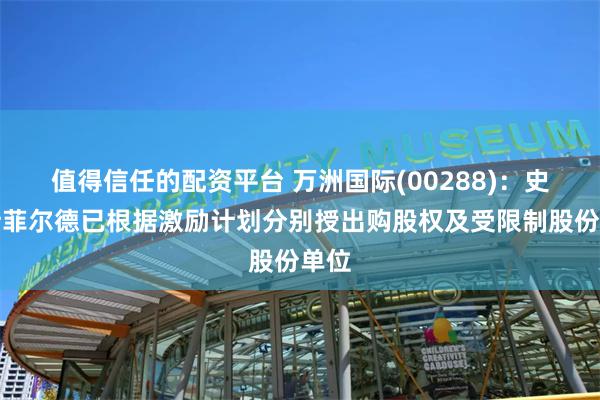 值得信任的配资平台 万洲国际(00288)：史密斯菲尔德已根据激励计划分别授出购股权及受限制股份单位