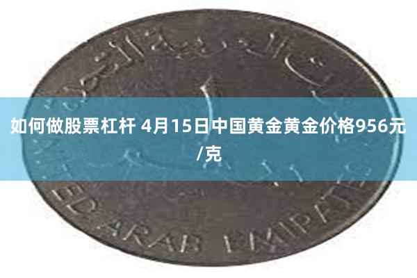如何做股票杠杆 4月15日中国黄金黄金价格956元/克