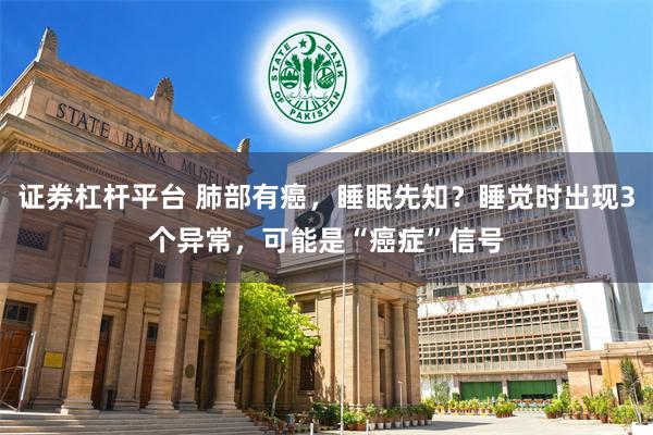 证券杠杆平台 肺部有癌，睡眠先知？睡觉时出现3个异常，可能是“癌症”信号