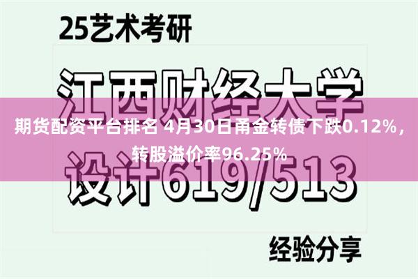 期货配资平台排名 4月30日甬金转债下跌0.12%，转股溢价率96.25%