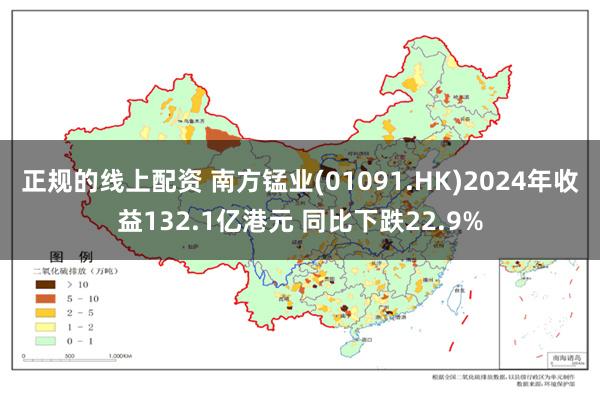 正规的线上配资 南方锰业(01091.HK)2024年收益132.1亿港元 同比下跌22.9%