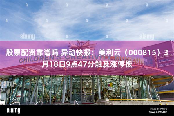 股票配资靠谱吗 异动快报：美利云（000815）3月18日9点47分触及涨停板