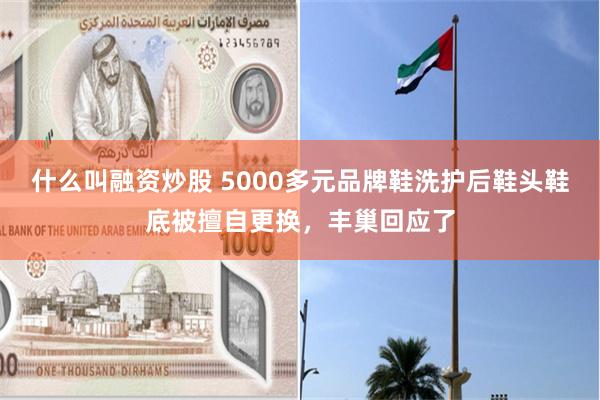 什么叫融资炒股 5000多元品牌鞋洗护后鞋头鞋底被擅自更换，丰巢回应了
