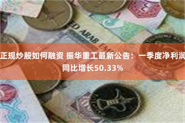 正规炒股如何融资 振华重工最新公告：一季度净利润同比增长50.33%