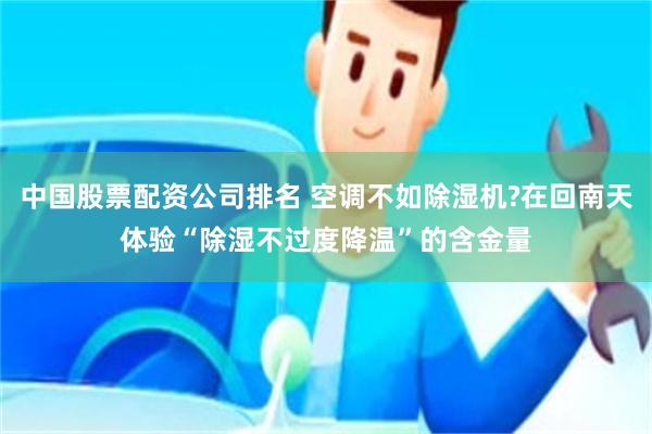 中国股票配资公司排名 空调不如除湿机?在回南天体验“除湿不过度降温”的含金量