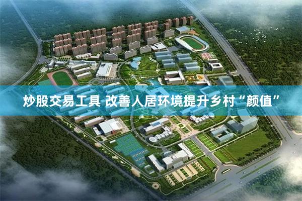 炒股交易工具 改善人居环境提升乡村“颜值”