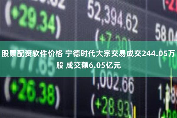股票配资软件价格 宁德时代大宗交易成交244.05万股 成交额6.05亿元
