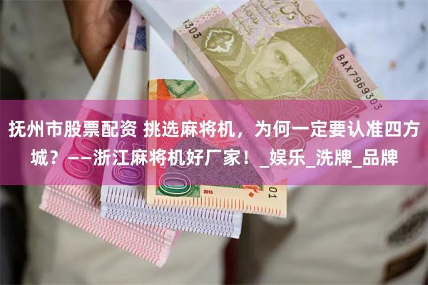 抚州市股票配资 挑选麻将机，为何一定要认准四方城？——浙江麻将机好厂家！_娱乐_洗牌_品牌