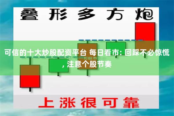 可信的十大炒股配资平台 每日看市: 回踩不必惊慌, 注意个股节奏