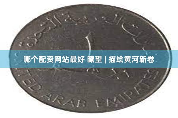哪个配资网站最好 瞭望 | 描绘黄河新卷