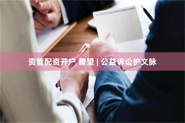 资管配资开户 瞭望 | 公益诉讼护文脉