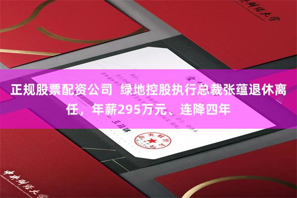 正规股票配资公司  绿地控股执行总裁张蕴退休离任，年薪295万元、连降四年