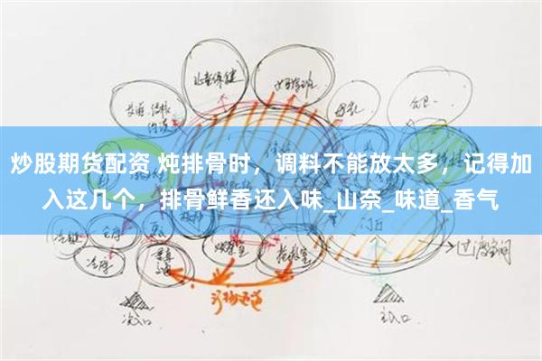 炒股期货配资 炖排骨时，调料不能放太多，记得加入这几个，排骨鲜香还入味_山奈_味道_香气