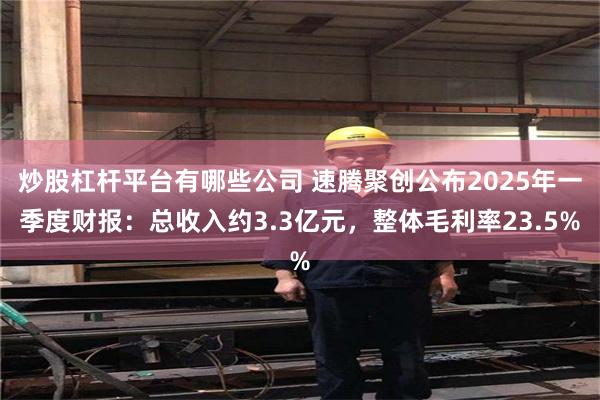 炒股杠杆平台有哪些公司 速腾聚创公布2025年一季度财报：总收入约3.3亿元，整体毛利率23.5%