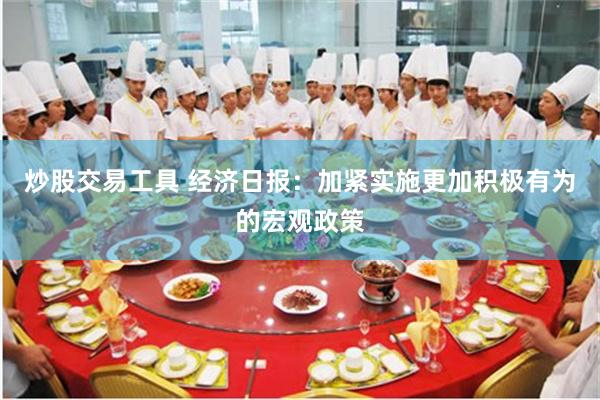 炒股交易工具 经济日报：加紧实施更加积极有为的宏观政策
