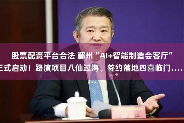 股票配资平台合法 鄞州“AI+智能制造会客厅”正式启动！路演项目八仙过海、签约落地四喜临门……