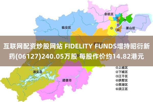 互联网配资炒股网站 FIDELITY FUNDS增持昭衍新药(06127)240.05万股 每股作价约14.82港元