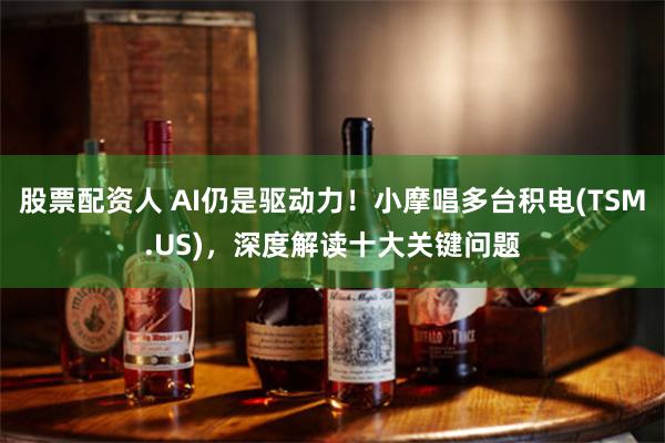 股票配资人 AI仍是驱动力！小摩唱多台积电(TSM.US)，深度解读十大关键问题