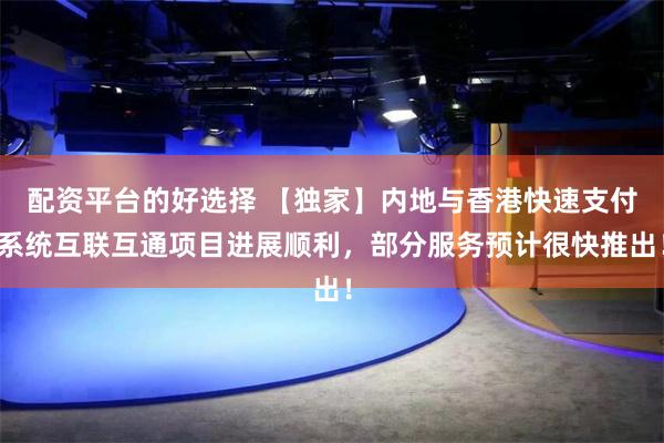 配资平台的好选择 【独家】内地与香港快速支付系统互联互通项目进展顺利，部分服务预计很快推出！