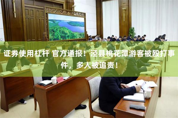 证券使用杠杆 官方通报！泾县桃花潭游客被殴打事件，多人被追责！