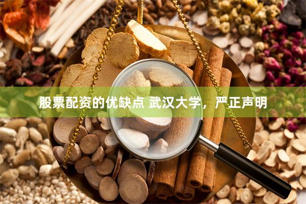股票配资的优缺点 武汉大学，严正声明