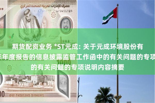 期货配资业务 *ST元成: 关于元成环境股份有限公司2024年年度报告的信息披露监管工作函中的有关问题的专项说明内容摘要