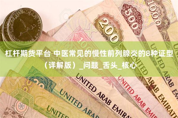 杠杆期货平台 中医常见的慢性前列腺炎的8种证型（详解版）_问题_舌头_核心