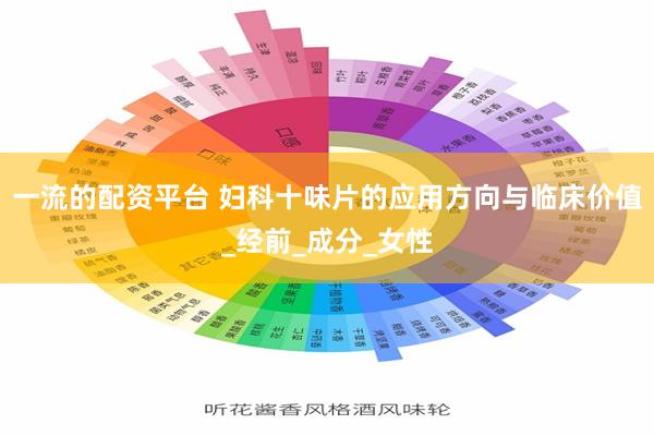 一流的配资平台 妇科十味片的应用方向与临床价值_经前_成分_女性