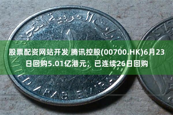 股票配资网站开发 腾讯控股(00700.HK)6月23日回购5.01亿港元，已连续26日回购