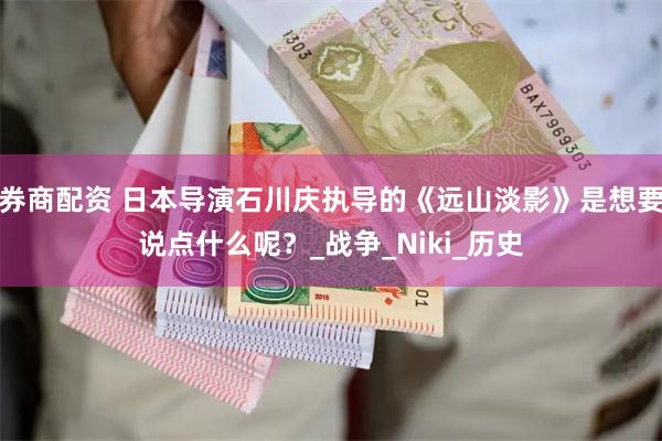 券商配资 日本导演石川庆执导的《远山淡影》是想要说点什么呢？_战争_Niki_历史