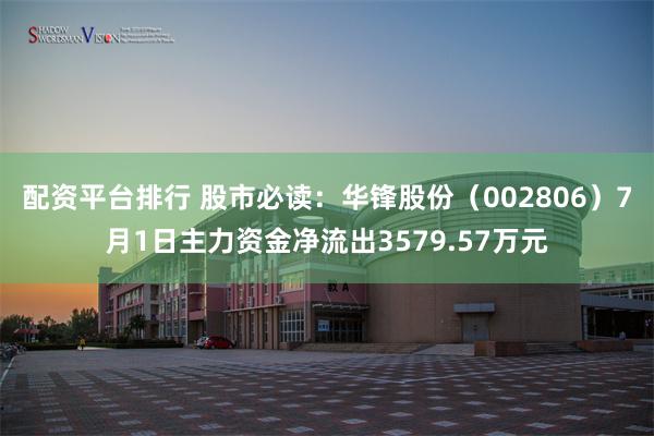 配资平台排行 股市必读：华锋股份（002806）7月1日主力资金净流出3579.57万元