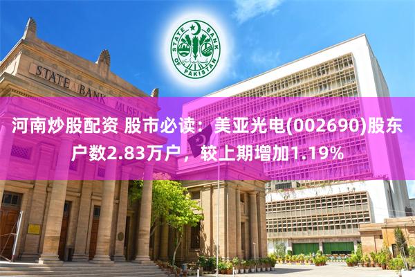 河南炒股配资 股市必读：美亚光电(002690)股东户数2.83万户，较上期增加1.19%