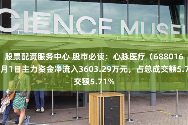 股票配资服务中心 股市必读：心脉医疗（688016）7月1日主力资金净流入3603.29万元，占总成交额5.71%