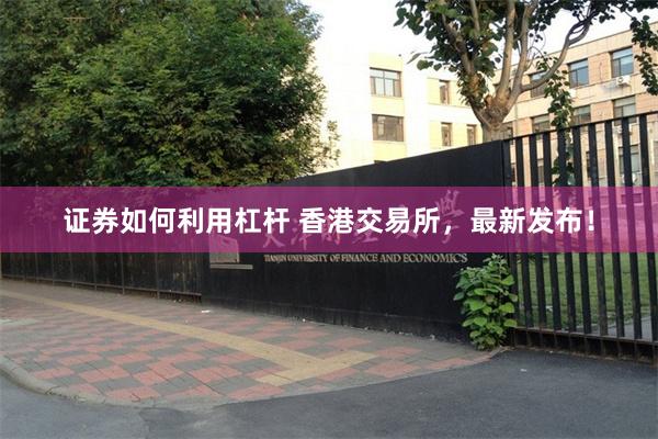 证券如何利用杠杆 香港交易所，最新发布！