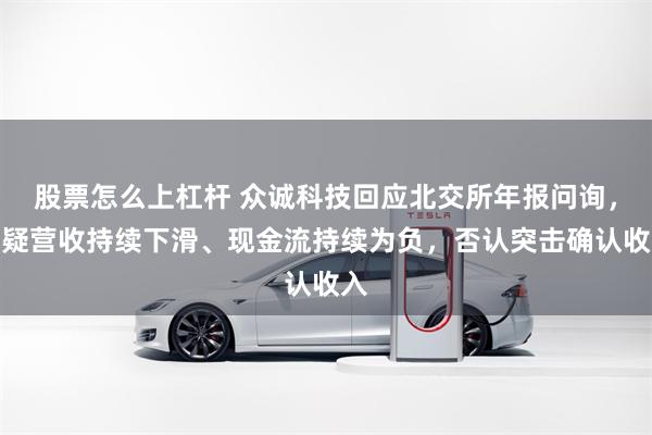 股票怎么上杠杆 众诚科技回应北交所年报问询，释疑营收持续下滑、现金流持续为负，否认突击确认收入