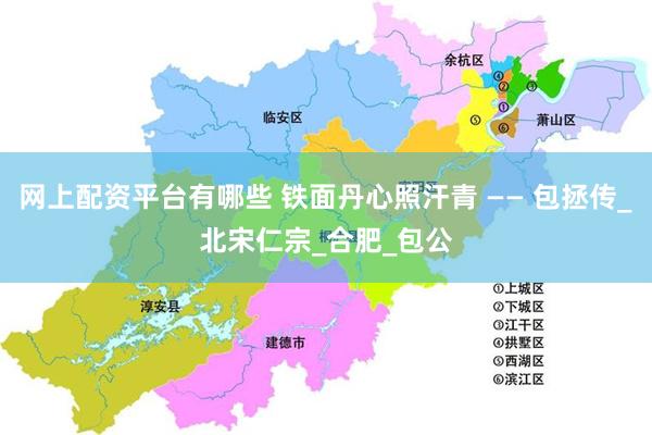 网上配资平台有哪些 铁面丹心照汗青 —— 包拯传_北宋仁宗_合肥_包公