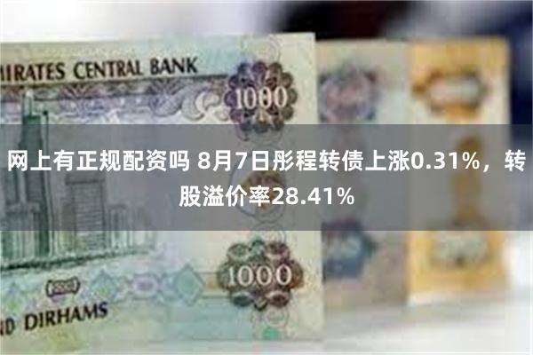 网上有正规配资吗 8月7日彤程转债上涨0.31%，转股溢价率28.41%