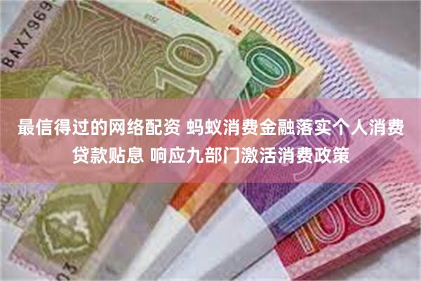 最信得过的网络配资 蚂蚁消费金融落实个人消费贷款贴息 响应九部门激活消费政策