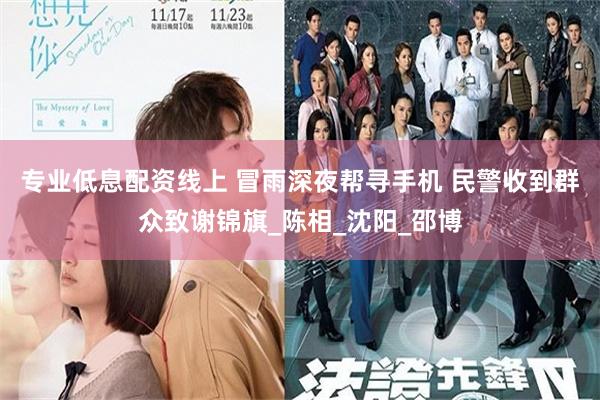 专业低息配资线上 冒雨深夜帮寻手机 民警收到群众致谢锦旗_陈相_沈阳_邵博