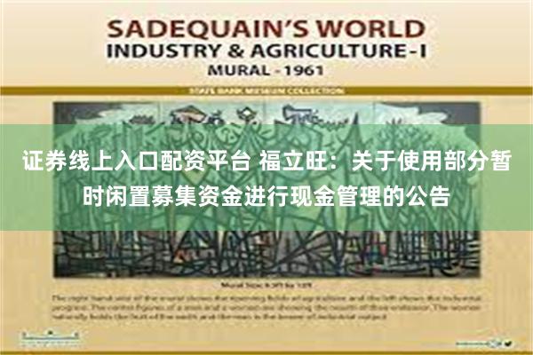 证券线上入口配资平台 福立旺：关于使用部分暂时闲置募集资金进行现金管理的公告