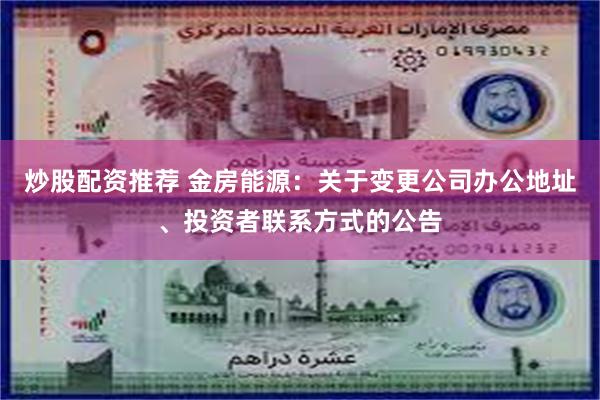 炒股配资推荐 金房能源：关于变更公司办公地址、投资者联系方式的公告