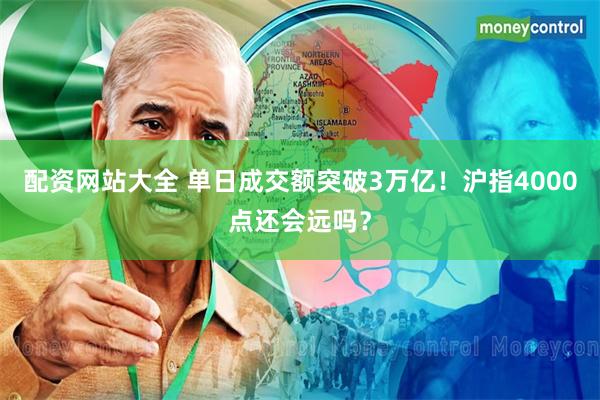 配资网站大全 单日成交额突破3万亿！沪指4000点还会远吗？