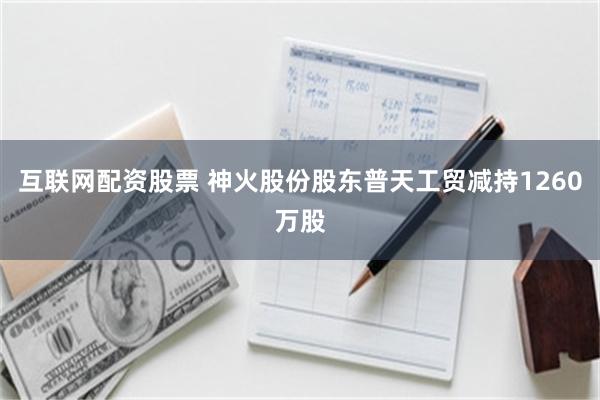 互联网配资股票 神火股份股东普天工贸减持1260万股