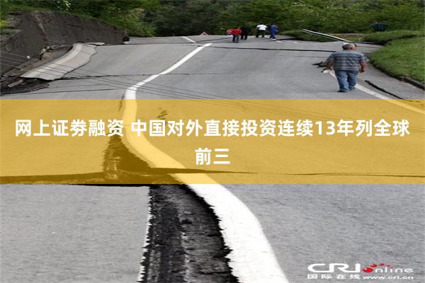 网上证劵融资 中国对外直接投资连续13年列全球前三