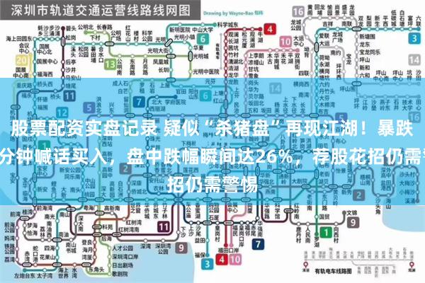 股票配资实盘记录 疑似“杀猪盘”再现江湖！暴跌前3分钟喊话买入，盘中跌幅瞬间达26%，荐股花招仍需警惕